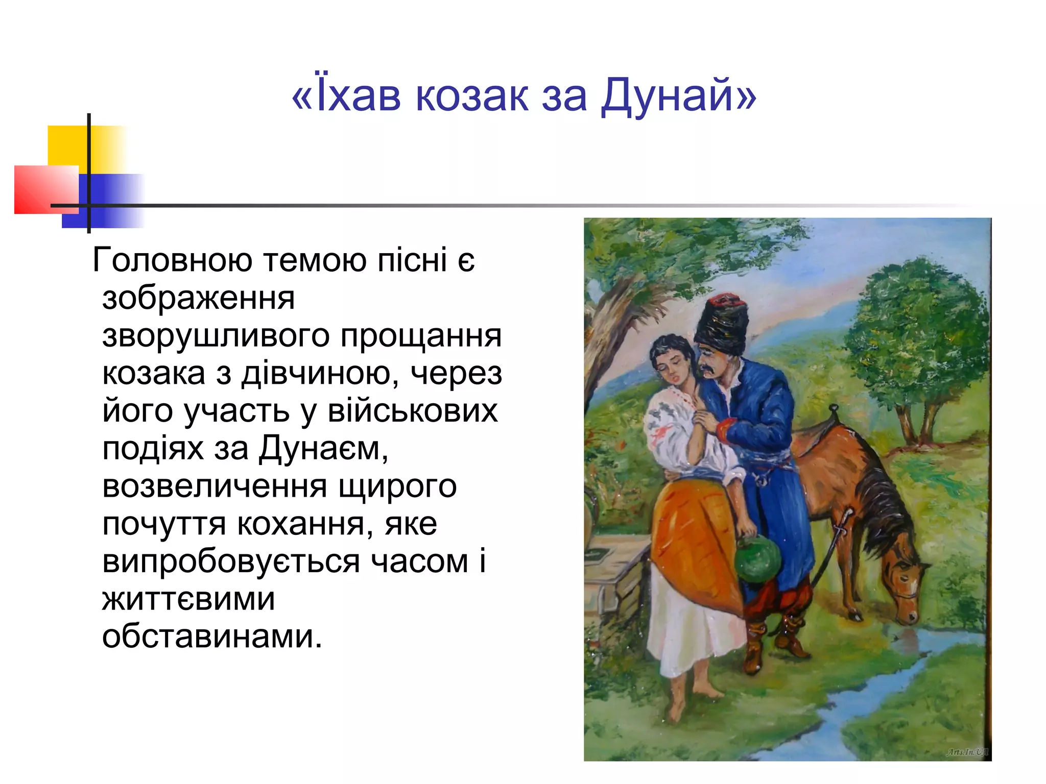  Головною темою пісні є
зображення
зворушливого прощання
козака з дівчиною, через
його участь у військових
подіях за Дунаєм,
возвеличення щирого
почуття кохання, яке
випробовується часом і
життєвими
обставинами.
«Їхав козак за Дунай»
 