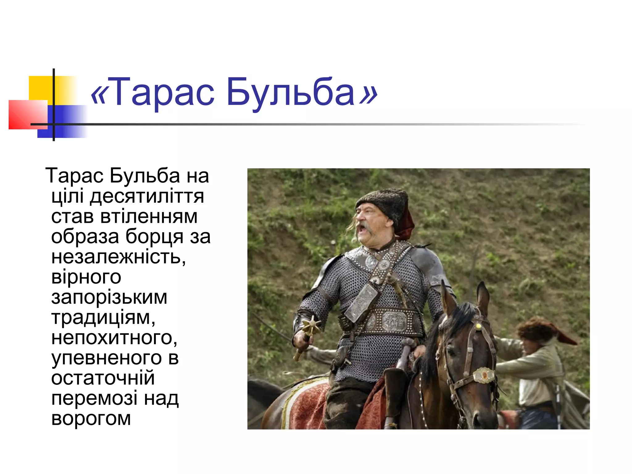 «Тарас Бульба»
Тарас Бульба на
цілі десятиліття
став втіленням
образа борця за
незалежність,
вірного
запорізьким
традиціям,
непохитного,
упевненого в
остаточній
перемозі над
ворогом
 