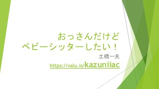 おっさんだけど
ベビーシッターしたい！
土橋一夫
https://valu.is/kazuniiac
 