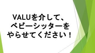 VALUを介して、
ベビーシッターを
やらせてください！
 