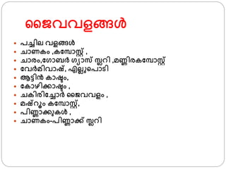 ജൈവവളങ്ങള്‍
 പച്ചില വളങ്ങള്‍
 ചാണകം ,കഫമ്പാസ്റ്് ,
 ചാരം,ഫ്ാബര് ്യാസ സ്ലറി ,മണ്ണിരകഫമ്പാസ്റ്്
 ഫവര്മിവാഷ്‌, എലല ്പാടി
 ആട്ടിന്‍ കാഷ്ടം,
 ഫകാഴിക്കാഷ്ടം ,
 ചകിരിഫച്ചാര് ജൈവവളം ,
 മഷ്‌റൂം കഫമ്പാസ്റ്്,
 പിണ്ണാക്കുകള്‍ ,
 ചാണകം-പിണ്ണാക്ക് സ്ലറി
 