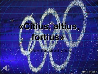 «Citius, altius,«Citius, altius,
fortius»fortius»
Олімпійський урок
 