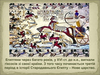 Египтяни через багато років, у ХVІ ст. до н.е., вигнали
гіксосів зі своєї країни. З того часу починається третій
період в історії Стародавнього Єгипту – Нове царство.
 