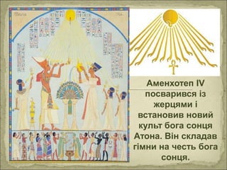 Аменхотеп ІV
посварився із
жерцями і
встановив новий
культ бога сонця
Атона. Він складав
гімни на честь бога
сонця.
 