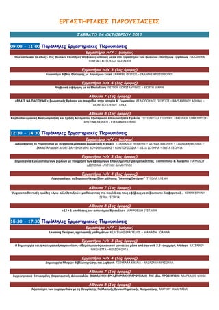 ΕΡΓΑΣΤΗΡΙΑΚΕΣ ΠΑΡΟΥΣΙΑΣΕΙΣ
ΣΑΒΒΑΤΟ 14 ΟΚΤΩΒΡΙΟΥ 2017
09:00 - 11:00 Παράλληλες Εργαστηριακές Παρουσιάσεις
Εργαστήριο Η/Υ 1 (ισόγειο)
Το «γιατί» και το «πώς» στις Φυσικές Επιστήμες Ψηφιακές ιστορίες μέσα στο εργαστήριο των φυσικών επιστημών εργασιών ΠΑΛΑΠΕΛΑ
ΓΕΩΡΓΙΑ – ΚΩΤΟΥΛΑΣ ΒΑΣΙΛΕΙΟΣ
Εργαστήριο Η/Υ 3 (1ος όροφος)
Καινοτόμο Βιβλίο Φοίτησης με Λογισμικό Excel ΖΑΧΑΡΗΣ ΦΩΤΙΟΣ – ΖΑΧΑΡΗΣ ΧΡΙΣΤΟΦΟΡΟΣ
Εργαστήριο Η/Υ 4 (1ος όροφος)
Ψηφιακή αφήγηση με το PhotoStory ΠΕΤΡΟΥ ΚΩΝΣΤΑΝΤΙΝΟΣ – ΚΙΟΥΣΗ ΜΑΡΙΑ
Αίθουσα 7 (1ος όροφος)
«ΕΛΑΤΕ ΝΑ ΠΑΙΞΟΥΜΕ»: βιωματικές δράσεις και παιχνίδια στην Ιστορία Α΄ Γυμνασίου ΔΕΛΙΟΠΟΥΛΟΣ ΓΕΩΡΓΙΟΣ – ΒΑΡΣΑΜΙΔΟΥ ΑΘΗΝΑ –
ΔΙΟΝΥΣΟΠΟΥΛΟΥ ΓΛΥΚΑ
Αίθουσα 8 (1ος όροφος)
Καρδιοπνευμονική Αναζωογόνηση και Χρήση Αυτόματου Εξωτερικού Απινιδωτή στα Σχολεία ΤΣΙΤΣΙΛΕΓΚΑΣ ΓΕΩΡΓΙΟΣ - ΒΑΣΙΛΙΚΗ ΤΖΙΜΟΥΡΤΟΥ -
ΧΡΙΣΤΙΝΑ ΛΙΟΛΙΟΥ - ΣΤΥΛΙΑΝΗ ΣΙΟΥΛΗ
12:30 - 14:30 Παράλληλες Εργαστηριακές Παρουσιάσεις
Εργαστήριο Η/Υ 1 (ισόγειο)
Διδάσκοντας το Ρομαντισμό με σύγχρονα μέσα και βιωματικές τεχνικές ΤΣΙΑΜΑΛΟΣ ΗΡΑΚΛΗΣ – ΦΟΥΦΑ ΒΑΣΙΛΙΚΗ – ΤΣΙΑΝΑΚΑ ΜΕΛΙΝΑ –
ΣΚΑΜΠΑΡΔΩΝΗ ΑΓΟΡΙΤΣΑ – ΕΥΘΥΜΗΣ ΚΟΥΦΟΓΙΑΝΝΗΣ – ΚΟΝΤΟΥ ΣΟΦΙΑ – ΚΙΣΣΑ ΣΩΤΗΡΙΑ – ΓΙΩΤΑ ΓΕΩΡΓΙΑ
Εργαστήριο Η/Υ 3 (1ος όροφος)
Δημιουργία Εμπλουτισμένων βιβλίων με την χρήση των εφαρμογών Επαυξημένης Πραγματικότητας : Elements4D & Aurasma ΠΑΥΛΙΔΟΥ
ΔΕΣΠΟΙΝΑ - ΛΥΤΣΙΟΣ ΔΗΜΗΤΡΙΟΣ
Εργαστήριο Η/Υ 4 (1ος όροφος)
Λογισμικό για τη δημιουργία σχεδίων μάθησης “Learning Designer” ΤΥΧΟΛΑ ΕΛΕΝΗ
Αίθουσα 7 (1ος όροφος)
Ψυχοεκπαιδευτικές ομάδες «Δρω-αλληλεπιδρώ»: μαθαίνοντας στα παιδιά και τους εφήβους να σέβονται το διαφορετικό.. ΚΟΚΚΑ ΕΙΡΗΝΗ –
ΖΕΡΒΑ ΓΕΩΡΓΙΑ
Αίθουσα 8 (1ος όροφος)
«12 + 1 υποθέσεις του αστυνόμου Βρισκόλα» ΜΑΥΡΟΕΙΔΗ ΕΥΣΤΑΘΙΑ
15:30 - 17:30 Παράλληλες Εργαστηριακές Παρουσιάσεις
Εργαστήριο Η/Υ 1 (ισόγειο)
Learning Designer, σχεδιαστής μαθημάτων ΚΕΛΕΣΙΔΗΣ ΕΥΑΓΓΕΛΟΣ – ΜΑΝΑΦΗ ΙΩΑΝΝΑ
Εργαστήριο Η/Υ 3 (1ος όροφος)
Η δημιουργία και η πολυμεσική παρουσίαση εκθεμάτων ενός εικονικού μουσείου μέσα από την web 2.0 εφαρμογή Artsteps ΚΑΤΣΑΒΟΥ
ΝΙΚΟΛΕΤΤΑ – ΚΟΪΔΟΥ ΟΛΓΑ
Εργαστήριο Η/Υ 4 (1ος όροφος)
Δημιουργία Μικρών Βιβλίων γνώσης και Lapbook ΤΣΟΥΚΑΛΑ ΚΙΚΙΛΙΑ – ΚΑΖΑΖΑΚΗ ΧΡΥΣΟΥΛΑ
Αίθουσα 7 (1ος όροφος)
Συγκινησιακά Εστιασμένη Θεραπευτική Διδασκαλία - ΒΙΩΜΑΤΙΚΗ ΕΡΓΑΣΤΗΡΙΑΚΗ ΠΑΡΟΥΣΙΑΣΗ ΤΗΣ ΔΙΔ. ΠΡΟΣΕΓΓΙΣΗΣ ΜΑΡΚΑΚΗΣ ΝΙΚΟΣ
Αίθουσα 8 (1ος όροφος)
Αξιοποίηση των παραμυθιών με τη Θεωρία της Πολλαπλής-Συναισθηματικής Νοημοσύνης ΜΑΓΚΟΥ ΑΝΑΣΤΑΣΙΑ
 