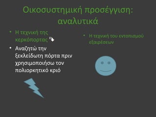 Οικοσυστημική προσέγγιση:
αναλυτικά
• Η τεχνική της
κερκόπορτας 
• Αναζητώ την
ξεκλείδωτη πόρτα πριν
χρησιμοποιήσω τον
πολιορκητικό κριό
• Η τεχνική του εντοπισμού
εξαιρέσεων
 