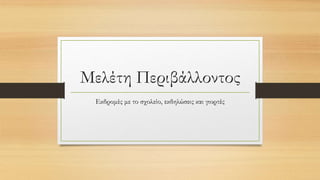 Μελέτη Περιβάλλοντος
Εκδρομές με το σχολείο, εκδηλώσεις και γιορτές
 