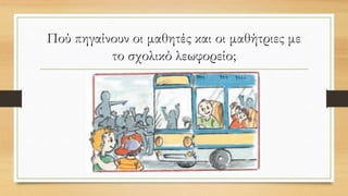 Πού πηγαίνουν οι μαθητές και οι μαθήτριες με
το σχολικό λεωφορείο;
 