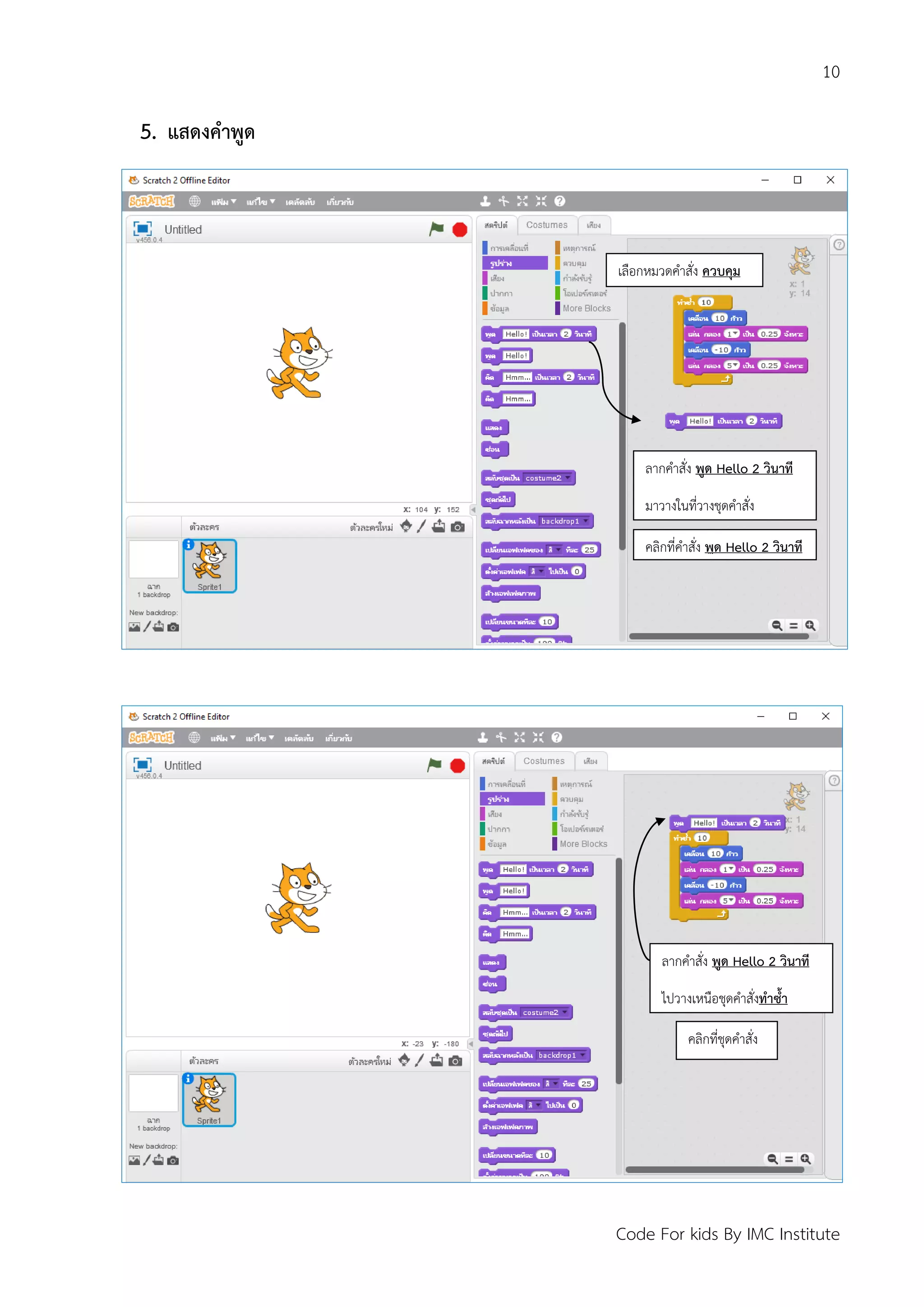 10
Code For kids By IMC Institute
5. แสดงคาพูด
เลือกหมวดคาสั่ง ควบคุม
ลากคาสั่ง พูด Hello 2 วินาที
มาวางในที่วางชุดคาสั่ง
คลิกที่คาสั่ง พูด Hello 2 วินาที
ลากคาสั่ง พูด Hello 2 วินาที
ไปวางเหนือชุดคาสั่งทาซ้า
คลิกที่ชุดคาสั่ง
 