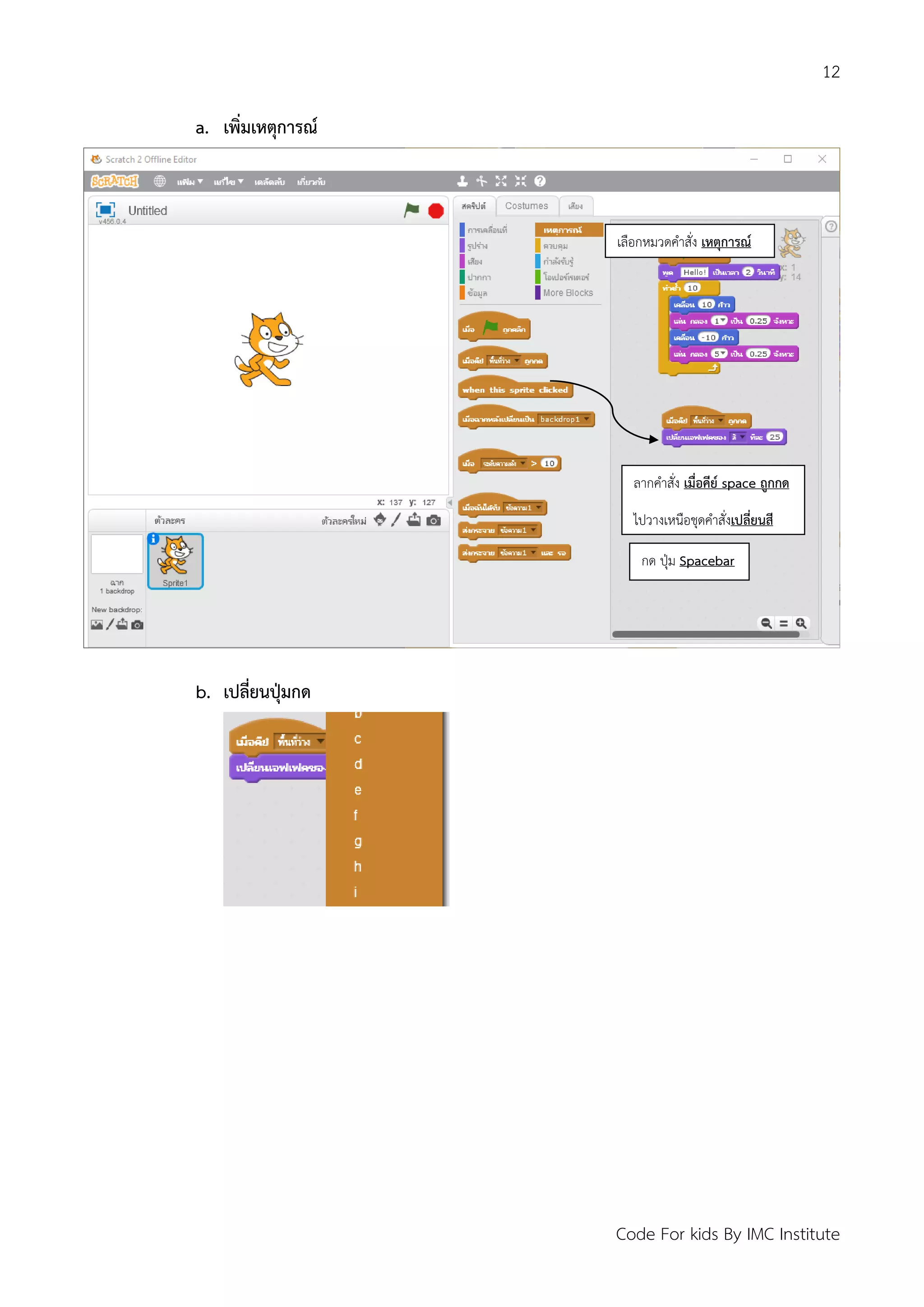 12
Code For kids By IMC Institute
a. เพิ่มเหตุการณ์
b. เปลี่ยนปุ่มกด
เลือกหมวดคาสั่ง เหตุการณ์
ลากคาสั่ง เมื่อคีย์ space ถูกกด
ไปวางเหนือชุดคาสั่งเปลี่ยนสี
กด ปุ่ม Spacebar
 
