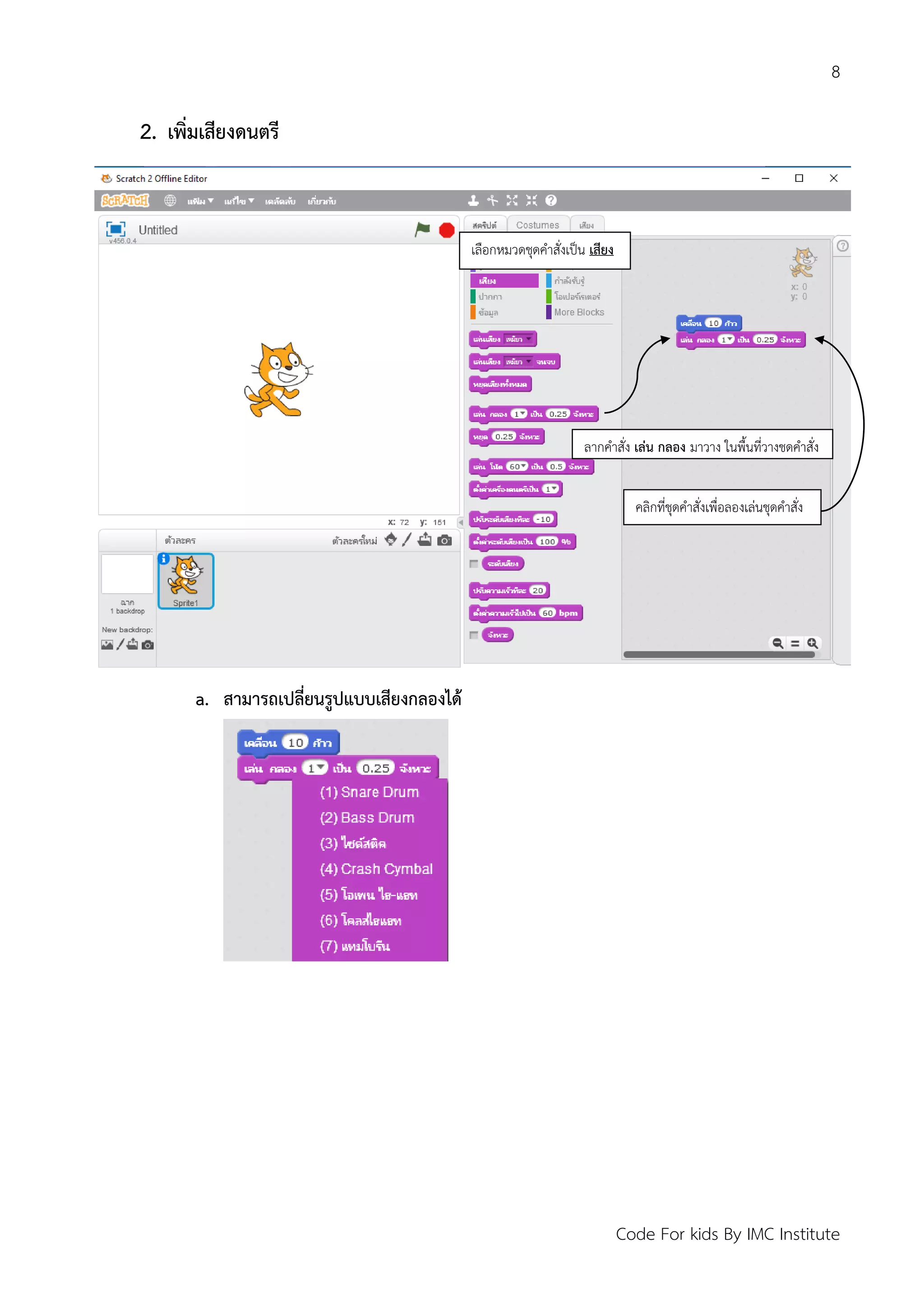 8
Code For kids By IMC Institute
2. เพิ่มเสียงดนตรี
a. สามารถเปลี่ยนรูปแบบเสียงกลองได้
เลือกหมวดชุดคาสั่งเป็น เสียง
ลากคาสั่ง เล่น กลอง มาวาง ในพื้นที่วางชุดคาสั่ง
คลิกที่ชุดคาสั่งเพื่อลองเล่นชุดคาสั่ง
 