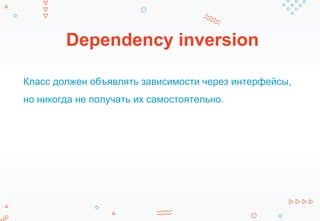 Dependency inversion
Класс должен объявлять зависимости через интерфейсы,
но никогда не получать их самостоятельно.
 