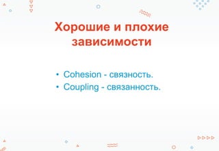 Хорошие и плохие
зависимости
• Cohesion - связность.
• Coupling - связанность.
 