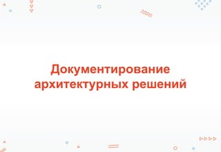 Документирование
архитектурных решений
 