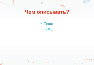 Чем описывать?
• Текст
• UML
 