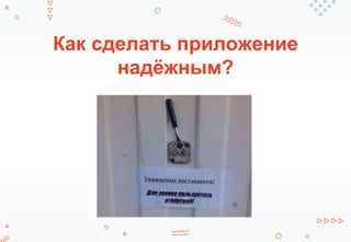 Как сделать приложение
надёжным?
 