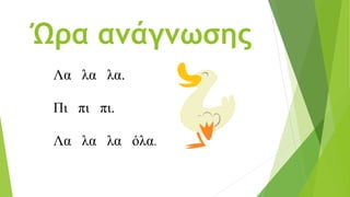 Ώρα ανάγνωσης
Λα λα λα.
Πι πι πι.
Λα λα λα όλα.
 