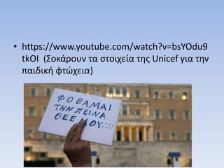• https://www.youtube.com/watch?v=bsYOdu9
tkOI (Σοκάρουν τα στοιχεία της Unicef για την
παιδική φτώχεια)
 