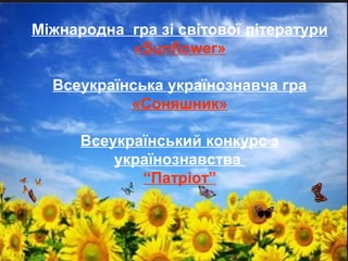 Міжнародна гра зі світової літератури
«Sunflower»
Всеукраїнська українознавча гра
«Соняшник»
Всеукраїнський конкурс з
українознавства
“Патріот”
 