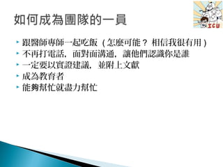  跟醫師專師一起吃飯 ( 怎麼可能 ? 相信我很有用 )
 不再打電話，面對面溝通，讓他們認識你是誰
 一定要以實證建議，並附上文獻
 成為教育者
 能 幫忙就盡力幫忙夠
 
