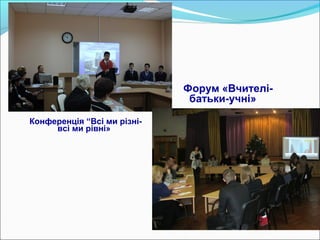 Форум «Вчителі-
батьки-учні»
Конференція “Всі ми різні-
всі ми рівні»
 
