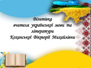 Візитівка
вчителя української мови та
літератури
Коханської Вікторії Михайлівни
 