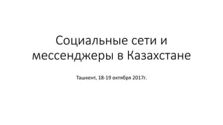 Социальные сети и
мессенджеры в Казахстане
Ташкент, 18-19 октября 2017г.
 