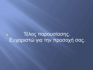  Τέλος παρουσίασης.
Ευχαριστώ για την προσοχή σας.
 