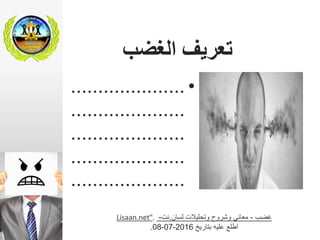 ‫الغضب‬ ‫تعريف‬
•.....................
.....................
.....................
.....................
.....................
‫غضب‬-‫وتحليالت‬ ‫وشروح‬ ‫معاني‬‫لسان‬.‫نت‬-Lisaan.net".
‫اطلع‬‫بتاريخ‬ ‫عليه‬2016-07-08.
 