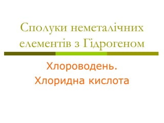 Сполуки неметалічних
елементів з Гідрогеном
Хлороводень.
Хлоридна кислота
 