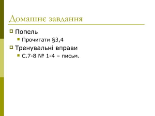 Домашнє завдання
 Попель
 Прочитати §3,4
 Тренувальні вправи
 С.7-8 № 1-4 – письм.
 