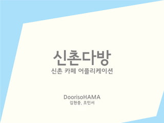 신촌다방
신촌 카페 어플리케이션
CHEEKY
HONG
DoorisoHAMA
김현중, 조민서
 