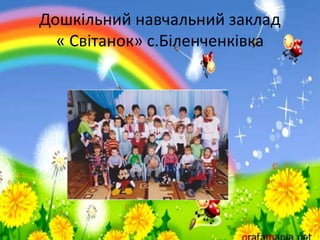 Дошкільний навчальний заклад
« Світанок» с.Біленченківка
 
