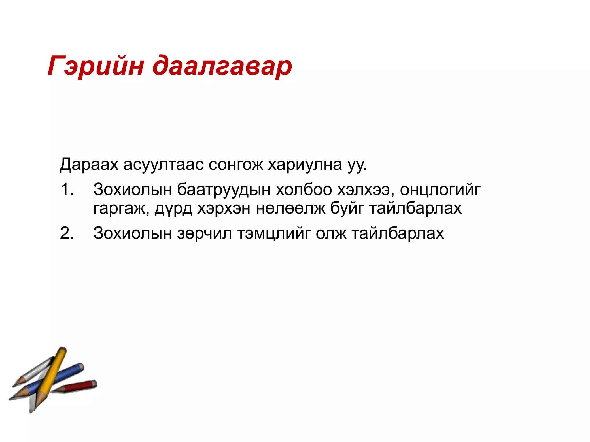 Гэрийн даалгавар
Дараах асуултаас сонгож хариулна уу.
1. Зохиолын баатруудын холбоо хэлхээ, онцлогийг
гаргаж, дүрд хэрхэн нөлөөлж буйг тайлбарлах
2. Зохиолын зөрчил тэмцлийг олж тайлбарлах
 