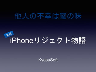 他人の不幸は蜜の味
KyasuSoft
iPhoneリジェクト物語
 