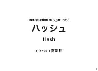 1
Introduction to Algorithms
ハッシュ
Hash
16273001 高見玲
 