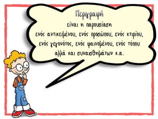 είναι η παρουσίαση
ενός αντικειμένου, ενός προσώπου, ενός κτιρίου,
ενός γεγονότος, ενός φαινομένου, ενός τόπου
αλλά και συναισθημάτων κ.α.
 