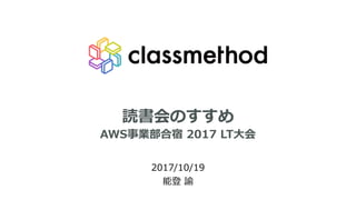 読書会のすすめ
2017/10/19
能登 諭
AWS事業部合宿 2017 LT⼤会
 