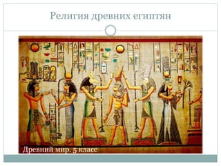 Религия древних египтян
Древний мир. 5 класс
 