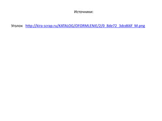 Уголок http://kira-scrap.ru/KATALOG/OFORMLENIE/2/0_8de72_3dcd66f_M.png
Источники:
 