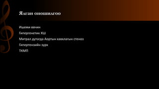 Ялган оношилгоо
Ишеми өвчин
Гипергенетик ХШ
Митрал дутагда Аортын хавхлагын стеноз
Гипертензийн зүрх
ТКМП
 
