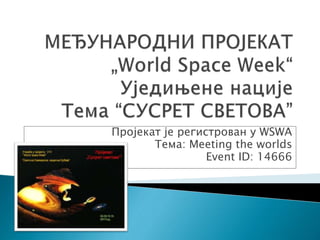 Пројекат је регистрован у WSWA
Тема: Meeting the worlds
Event ID: 14666
 