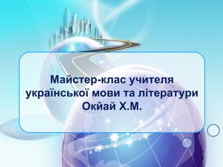 Майстер-клас учителя
української мови та літератури
Окйай Х.М.
 