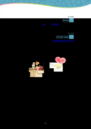 34
31 ‫עמוד‬
‫פעילות‬
‫פלמ"ח‬ ‫אנשי‬ ‫של‬ ‫בעדויות‬ ‫לצפות‬ ‫תוכלו‬ ‫הזה‬ ‫בקישור‬ .‫באר‬ ‫ומי‬ ‫צל‬ ‫לשיר‬ ‫להאזין‬ ‫תוכלו‬ ‫כאן‬
‫התקבלו‬ ‫הם‬ ‫שבו‬ ‫האופן‬ ‫על‬ ‫לשמוע‬ ‫גם‬ ‫אפשר‬ ‫בסופו‬ ,‫מעתלית‬ ‫הבריחה‬ ‫על‬ ‫ומעפילים‬
.‫המדור‬ ‫על‬ ‫לדלג‬ ‫אפשר‬ ‫זמן‬ ‫אין‬ ‫אם‬ .‫יגור‬ ‫בקיבוץ‬
32 ‫עמוד‬
‫לפעילות‬ ‫הצעה‬
‫שילדים‬ ‫וחסד‬ ‫נתינה‬ ‫של‬ ‫פעילויות‬ ‫מגוון‬ ‫למצוא‬ ‫תוכלו‬ ‫הטובים‬ ‫המעשים‬ ‫יום‬ ‫של‬ ‫באתר‬
.‫בהן‬ ‫להשתתף‬ ‫יכולים‬
‫הכיתה‬ ‫את‬ ‫לחלק‬ ‫או‬ ,‫לכיתתכם‬ ‫להתאים‬ ‫שתוכל‬ ‫אחת‬ ‫ולבחור‬ ‫לתלמידים‬ ‫אותן‬ ‫להציג‬ ‫תוכלו‬
.‫שונות‬ ‫פעילויות‬ ‫לכמה‬ ‫לקבוצות‬
 