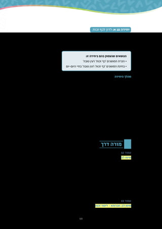 59
‫זכות‬ ‫לכף‬ ‫לדון‬ :‫א‬ 10 ‫יחידה‬
‫היא‬ ,‫שלילית‬ ‫לנו‬ ‫נראית‬ ‫כשהתנהגותו‬ ‫גם‬ ,‫חיובי‬ ‫באופן‬ ‫אחר‬ ‫אדם‬ ‫על‬ ‫להתבונן‬ ‫היכולת‬
‫ב'עין‬ ‫הסתכלות‬ .‫שלנו‬ ‫החברתיים‬ ‫היחסים‬ ‫בבסיס‬ ‫עומדת‬ ‫היא‬ ‫אך‬ ,‫פשוטה‬ ‫לא‬ ‫מיומנות‬
.‫יותר‬ ‫לנו‬ ‫טבעית‬ ‫תהיה‬ ‫היא‬ ‫כך‬ ‫אותה‬ ‫שנתרגל‬ ‫וככל‬ ,‫בנו‬ ‫תלויה‬ ‫שסביבנו‬ ‫מי‬ ‫על‬ '‫טובה‬
:‫זו‬ ‫ביחידה‬ ‫בהם‬ ‫שנעסוק‬ ‫הנושאים‬
'‫טובה‬ ‫ו'עין‬ '‫זכות‬ ‫'כף‬ ‫המושגים‬ ‫הכרת‬ •
‫היום-יום‬ ‫בחיי‬ '‫טובה‬ ‫ו'עין‬ '‫זכות‬ ‫'כף‬ ‫המושגים‬ ‫בחינת‬ •
‫היחידה‬ ‫מהלך‬
.'‫טובה‬ ‫'בעין‬ ‫הסובבים‬ ‫על‬ ‫ולהתבונן‬ '‫זכות‬ ‫לכף‬ ‫'לדון‬ ‫בערך‬ ‫עוסקת‬ ‫זו‬ ‫יחידה‬
.‫שלו‬ ‫באוכל‬ ‫חבריו‬ ‫את‬ ‫לכבד‬ ‫רוצה‬ ‫אינו‬ ‫ילד‬ ‫שבו‬ ‫מצב‬ ‫מציג‬ ‫היחידה‬ ‫בפתח‬ ‫הקומיקס‬
‫על‬ ‫להתבונן‬ ‫אחרת‬ ‫אפשרות‬ ‫מציג‬ ‫אחד‬ ‫ילד‬ ‫רק‬ .‫ולעג‬ ‫כעס‬ ‫היא‬ ‫החברים‬ ‫של‬ ‫תגובתם‬
.‫המעשה‬
‫אנו‬ ‫מניעים‬ ‫אילו‬ ,‫הזולת‬ ‫של‬ ‫מעשים‬ ‫שופטים‬ ‫אנו‬ ‫כיצד‬ ‫בשאלה‬ ‫מקדים‬ ‫דיון‬ ‫מזמן‬ ‫הקומיקס‬
.‫וכדומה‬ ,‫אחרים‬ ‫ולא‬ ‫כאלה‬ ‫מניעים‬ ‫להם‬ ‫מייחסים‬ ‫אנו‬ ‫מדוע‬ ,‫להם‬ ‫מייחסים‬
‫שני‬ ‫את‬ ‫בקצרה‬ ‫מבארים‬ ‫אנו‬ .‫היגדים‬ ‫שלושה‬ ‫בא‬ ‫שיש‬ ‫משנה‬ ‫לומדים‬ ‫אנו‬ '‫'חברותא‬ ‫במדור‬
‫דן‬ ‫'והוי‬ :‫הלימוד‬ ‫יחידת‬ ‫של‬ ‫הנושא‬ ‫שהוא‬ ,‫השלישי‬ ‫בהיגד‬ ‫ומתמקדים‬ ‫הראשונים‬ ‫ההיגדים‬
.'‫זכות‬ ‫לכף‬ ‫האדם‬ ‫כל‬ ‫את‬
'‫אדם‬ ‫'לדון‬ ‫הפירוש‬ ‫מה‬ ,‫המשנה‬ ‫דברי‬ ‫של‬ ‫המילולית‬ ‫המשמעות‬ ‫מה‬ ‫לומדים‬ ‫אנו‬ ‫בתחילה‬
.‫זכות‬ ‫לכף‬ ‫אדם‬ ‫דנים‬ ‫אנו‬ ‫כאשר‬ ‫להביט‬ ‫מתבקשים‬ ‫אנו‬ ‫דרכה‬ – '‫טובה‬ ‫'עין‬ ‫ומהי‬
‫אירועים‬ ‫של‬ ‫הצגה‬ ‫ידי‬ ‫על‬ ‫זכות‬ ‫לימוד‬ ‫של‬ ‫ביישום‬ ‫מתנסים‬ ‫אנו‬ '‫לעומק‬ ‫'צוללים‬ ‫במדור‬
.‫התלמידים‬ ‫של‬ ‫מעולמם‬
‫דרך‬ ‫מורה‬
82 ‫עמוד‬
‫האם‬ :‫טבעית‬ ‫שאלה‬ ‫מעלה‬ ‫והיא‬ ,‫פשוטה‬ ‫איננה‬ ‫בקומיקס‬ ‫המופיעה‬ ‫הסיטואציה‬ ‫לב‬ ‫שימו‬
‫עלינו‬ ‫האם‬ .‫קמצן‬ ‫באמת‬ ‫בקומיקס‬ ‫שהילד‬ ‫מאוד‬ ‫ייתכן‬ ?‫זכות‬ ‫לכף‬ ‫לשפוט‬ ‫צריך‬ ‫תמיד‬
‫האם‬ ?‫כלפינו‬ ‫אנשים‬ ‫של‬ ‫הרעים‬ ‫במניעים‬ ‫מבחינים‬ ‫ואיננו‬ ‫תמימים‬ ‫שאנחנו‬ ‫פנים‬ ‫להעמיד‬
?‫עין‬ ‫להעלים‬ ‫פירושו‬ '‫זכות‬ ‫לכף‬ ‫'לשפוט‬
‫המיומנות‬ ‫את‬ ‫לחזק‬ ‫רצינו‬ ‫תחילה‬ .‫ישיר‬ ‫באופן‬ ‫זו‬ ‫בשאלה‬ ‫לעסוק‬ ‫שלא‬ ‫ביקשנו‬ ‫זו‬ ‫ביחידה‬
‫דנים‬ ‫כלל‬ ‫בדרך‬ ‫שרובנו‬ ‫בהנחה‬ ,'‫טובה‬ ‫ו'עין‬ '‫זכות‬ ‫'כף‬ ‫מתוך‬ ‫אותנו‬ ‫בסובב‬ ‫התבוננות‬ ‫של‬
‫פתוח‬ ‫דיון‬ ‫של‬ ‫לאפשרות‬ ‫ער‬ ‫יהיה‬ ‫המורה‬ ‫ביחידה‬ ‫הדיונים‬ ‫שלאורך‬ ‫חשוב‬ ‫אולם‬ .‫חובה‬ ‫לכף‬
?‫לא‬ ‫מצבים‬ ‫באילו‬ ?‫מצב‬ ‫בכל‬ ‫זכות‬ ‫לכף‬ ‫לשפוט‬ ‫נכון‬ ‫האם‬ ?‫שופטים‬ ‫אנחנו‬ ‫מדוע‬ .‫בנושא‬
?‫בכך‬ ‫מפסידים‬ ‫אנחנו‬ ‫ומה‬ ?‫זכות‬ ‫לכף‬ ‫בשפיטה‬ ‫מרוויחים‬ ‫אנחנו‬ ‫מה‬ ?‫כן‬ ‫מצבים‬ ‫באילו‬
83 ‫עמוד‬
‫החיבור‬ ‫ברור‬ ‫ולא‬ ,‫צלעות‬ ‫שלוש‬ ‫יש‬ ‫בעמוד‬ ‫המוצגת‬ ‫למשנה‬ ‫זכות‬ ‫לימוד‬ - ‫חברותא‬ :‫לב‬ ‫שימו‬
 