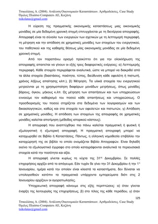 Τσικολάτας Α. (2004). Ανάλυση Οικονομικών Καταστάσεων. Αριθμοδείκτες. Case Study
Όμιλος Πλαίσιο Computers AE, Κοζάνη
tsikolatas@gmail.com
Η εύρεση της πραγματικής οικονομικής καταστάσεως μιας οικονομικής
μονάδας σε μία δεδομένη χρονική στιγμή επιτυγχάνεται με τη διενέργεια απογραφής.
Απογραφή είναι το σύνολο των ενεργειών των σχετικών με τη λεπτομερή περιγραφή,
τη μέτρηση και την απόδοση σε χρηματικές μονάδες των στοιχείων του ενεργητικού,
του παθητικού και της καθαρής θέσεως μίας οικονομικής μονάδας σε μία δεδομένη
χρονική στιγμή.
Από τον παραπάνω ορισμό προκύπτει ότι για την ολοκλήρωση της
απογραφής απαιτείται να γίνουν οι εξής τρεις διαφορετικές ενέργειες: α) Λεπτομερής
περιγραφή. Κάθε στοιχείο περιγράφεται αναλυτικά, ώστε να μπορεί να διακριθεί από
τα άλλα στοιχεία (διαστάσεις, ποιότητα, τύπος, διεύθυνση κάθε οφειλέτη ή πιστωτή,
χρόνος λήξεως απαίτησης κλπ.), β) Μέτρηση. Τα υλικά στοιχεία του ενεργητικού
μετρούνται με τη χρησιμοποίηση διαφόρων μονάδων μετρήσεως, όπως μονάδες
βάρους, όγκου, μήκους κ.λπ. Ως μέτρηση των απαιτήσεων και των υποχρεώσεων
εννοούμε τον καθορισμό του ποσού κάθε απαιτήσεως και υποχρεώσεως. Ο
προσδιορισμός του ποσού στηρίζεται στα δεδομένα των λογαριασμών και των
δικαιολογητικών, καθώς και στα στοιχεία των οφειλετών και πιστωτών, γ) Απόδοση
σε χρηματικές μονάδες. Η απόδοση των στοιχείων της απογραφής σε χρηματικές
μονάδες καλείται αποτίμηση (μέθοδος ιστορικού κόστους).
Η απογραφή που αναπτύχθηκε πιο πάνω καλείται πραγματική ή φυσική ή
εξωλογιστική ή εξωτερική απογραφή. Η πραγματική απογραφή μπορεί να
καταχωρηθεί σε Βιβλίο ή Καταστάσεις. Πάντως, η ελληνική νομοθεσία επιβάλλει την
καταχώρησή της σε βιβλίο το οποίο ονομάζεται Βιβλίο Απογραφών. Είναι δηλαδή
εκείνο τα εξωλογιστικό έγγραφο στο οποίο καταγράφονται αναλυτικά τα περιουσιακά
στοιχεία κατά την ποσότητα και αξία.
Η απογραφή γίνεται κυρίως τη νύχτα της 31ης
Δεκεμβρίου. Σε πολλές
επιχειρήσεις αρχίζει από το απόγευμα. Εάν τυχόν δε γίνει την 31 Δεκεμβρίου ή την 1η
Ιανουαρίου, ημέρα κατά την οποίαν είναι κλειστά τα καταστήματα, δεν δύναται να
υπολογισθούν κατόπιν τα πραγματικά υπάρχοντα εμπορεύματα διότι στις 2
Ιανουαρίου αρχίζουν οι αγοραπωλησίες.
Υποχρεωτική απογραφή κάνουμε στις εξής περιπτώσεις: α) όταν γίνεται
έναρξη της λειτουργίας της επιχειρήσεως, β) στο τέλος της κάθε περιόδου, γ) όταν
125
Τσικολάτας Α. (2004). Ανάλυση Οικονομικών Καταστάσεων. Αριθμοδείκτες. Case Study
Όμιλος Πλαίσιο Computers AE, Κοζάνη
tsikolatas@gmail.com
 