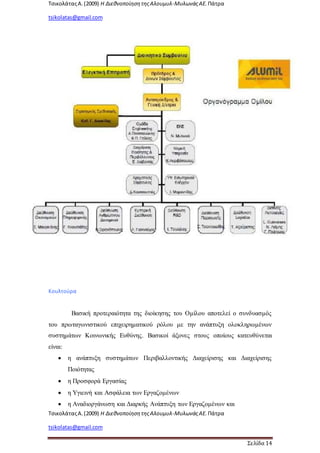 ΤσικολάταςΑ.(2009) Η ΔιεθνοποίησητηςΑλουμυλ-ΜυλωνάςΑΕ. Πάτρα
tsikolatas@gmail.com
ΤσικολάταςΑ.(2009) Η ΔιεθνοποίησητηςΑλουμυλ-ΜυλωνάςΑΕ. Πάτρα
tsikolatas@gmail.com
Σελίδα 14
Κουλτούρα
Βασική προτεραιότητα της διοίκησης του Ομίλου αποτελεί ο συνδυασμός
του πρωταγωνιστικού επιχειρηματικού ρόλου με την ανάπτυξη ολοκληρωμένων
συστημάτων Κοινωνικής Ευθύνης. Βασικοί άξονες στους οποίους κατευθύνεται
είναι:
 η ανάπτυξη συστημάτων Περιβαλλοντικής Διαχείρισης και Διαχείρισης
Ποιότητας
 η Προσφορά Εργασίας
 η Υγιεινή και Ασφάλεια των Εργαζομένων
 η Αναδιοργάνωση και Διαρκής Ανάπτυξη των Εργαζομένων και
 