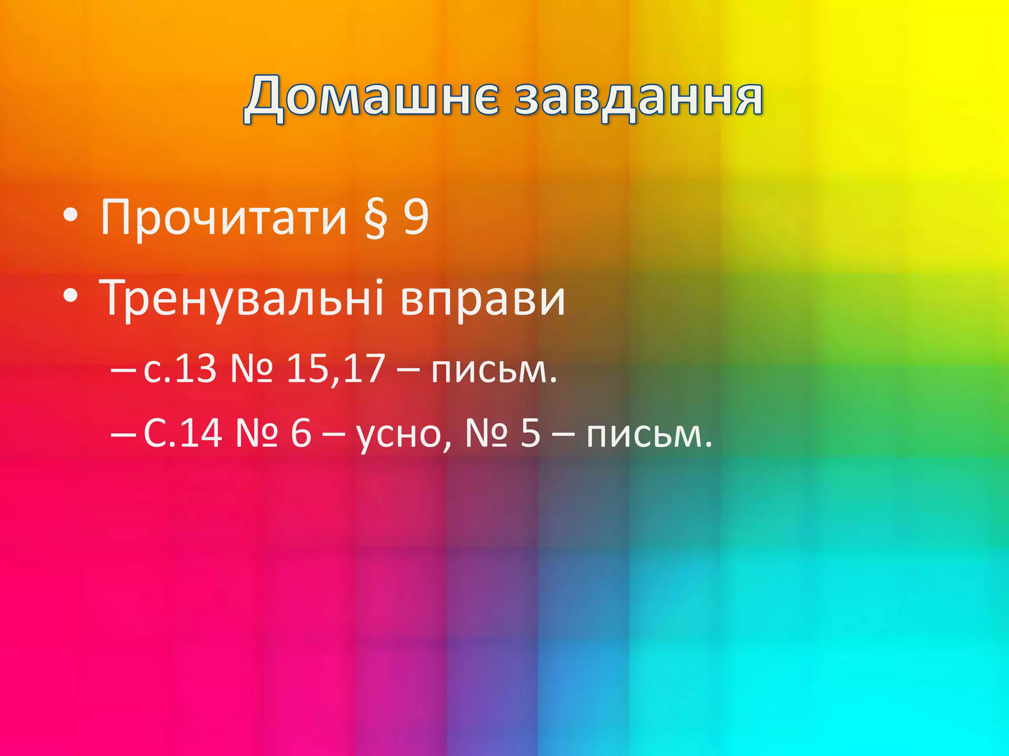 • Прочитати § 9
• Тренувальні вправи
–с.13 № 15,17 – письм.
–С.14 № 6 – усно, № 5 – письм.
 