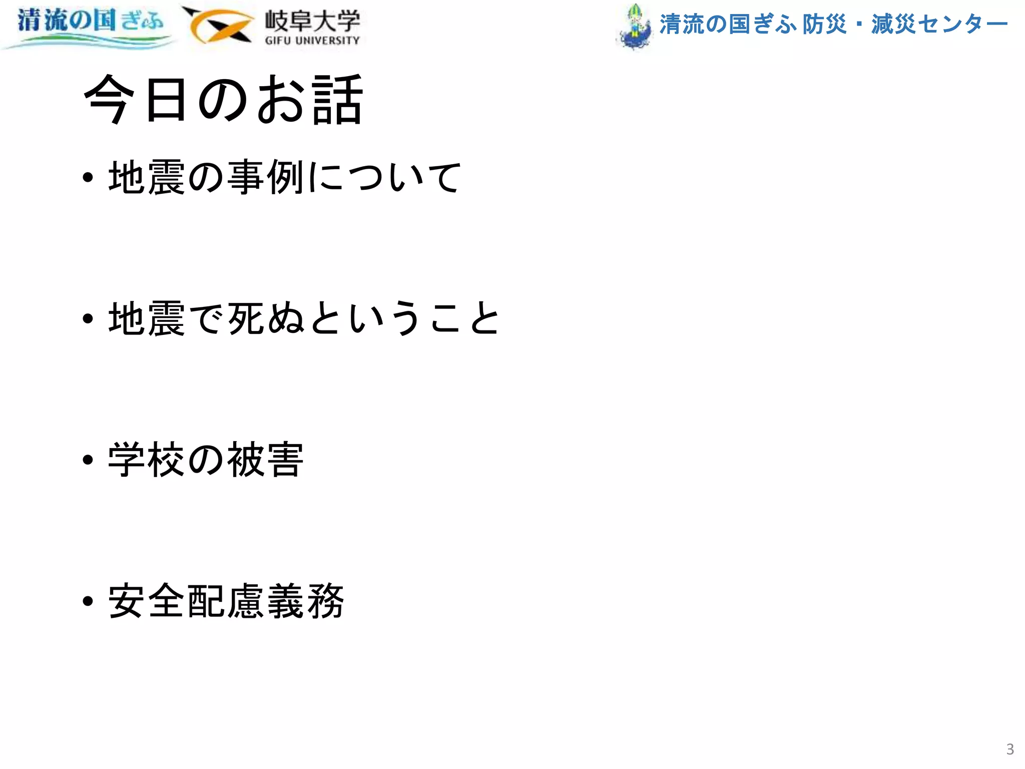 清流の国ぎふ 防災・減災センター
今日のお話
• 地震の事例について
• 地震で死ぬということ
• 学校の被害
• 安全配慮義務
3
 