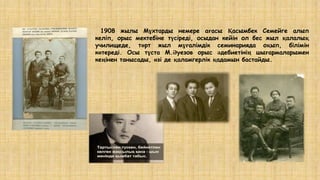 1908 жылы Мұхтарды немере ағасы Қасымбек Семейге алып
келіп, орыс мектебіне түсіреді, осыдан кейін ол бес жыл қалалық
училищеде, төрт жыл мұғалімдік семинарияда оқып, білімін
көтереді. Осы тұста М.Әуезов орыс әдебиетінің шығармаларымен
кеңінен танысады, өзі де қаламгерлік қадамын бастайды.
 